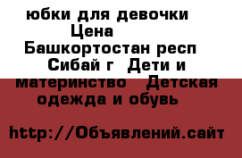  юбки для девочки  › Цена ­ 150 - Башкортостан респ., Сибай г. Дети и материнство » Детская одежда и обувь   